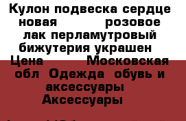 Кулон подвеска сердце новая sunlight розовое лак перламутровый бижутерия украшен › Цена ­ 500 - Московская обл. Одежда, обувь и аксессуары » Аксессуары   